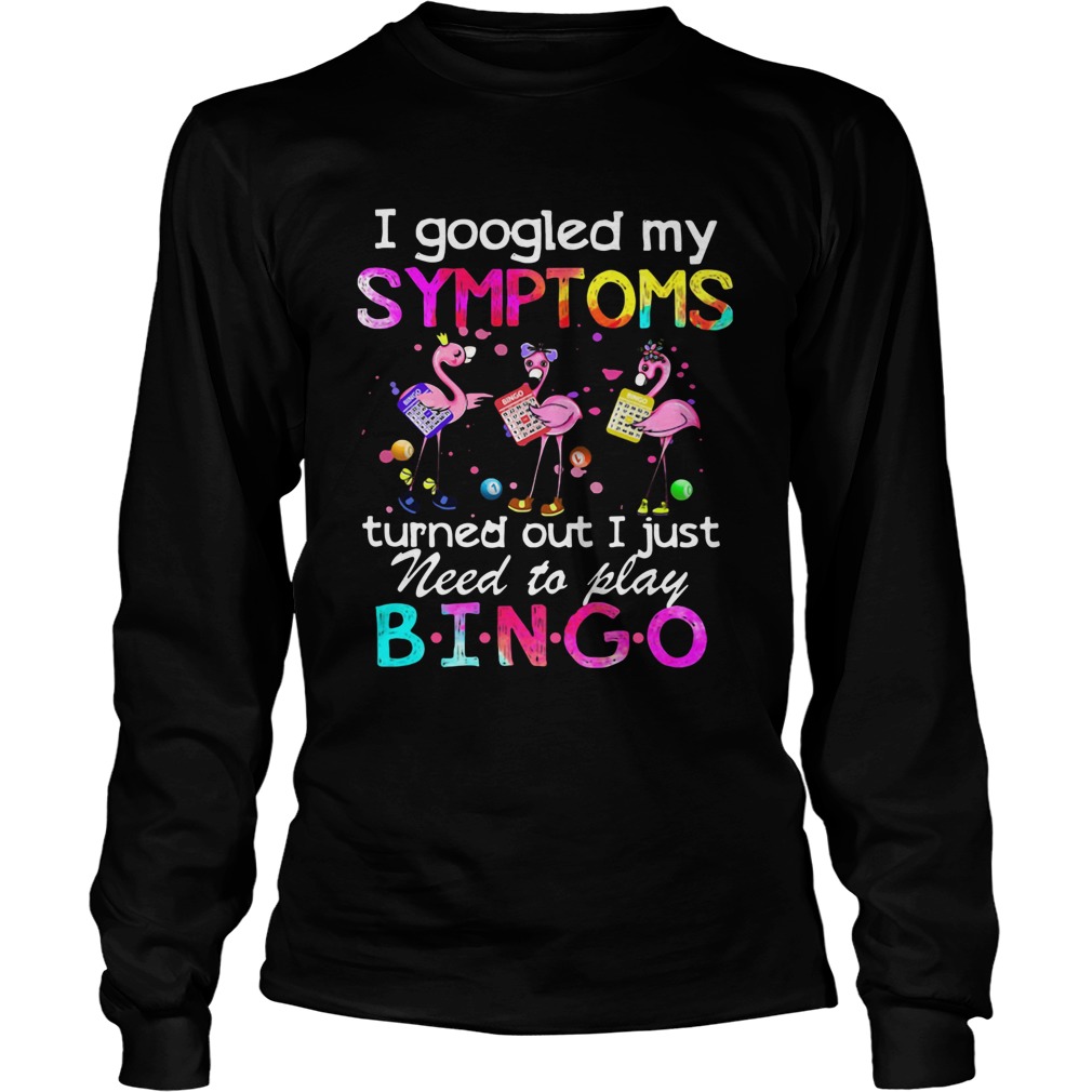 Flamingos I Googled My Symptoms Turned Out I Just Need To Play Bingo Long Sleeve