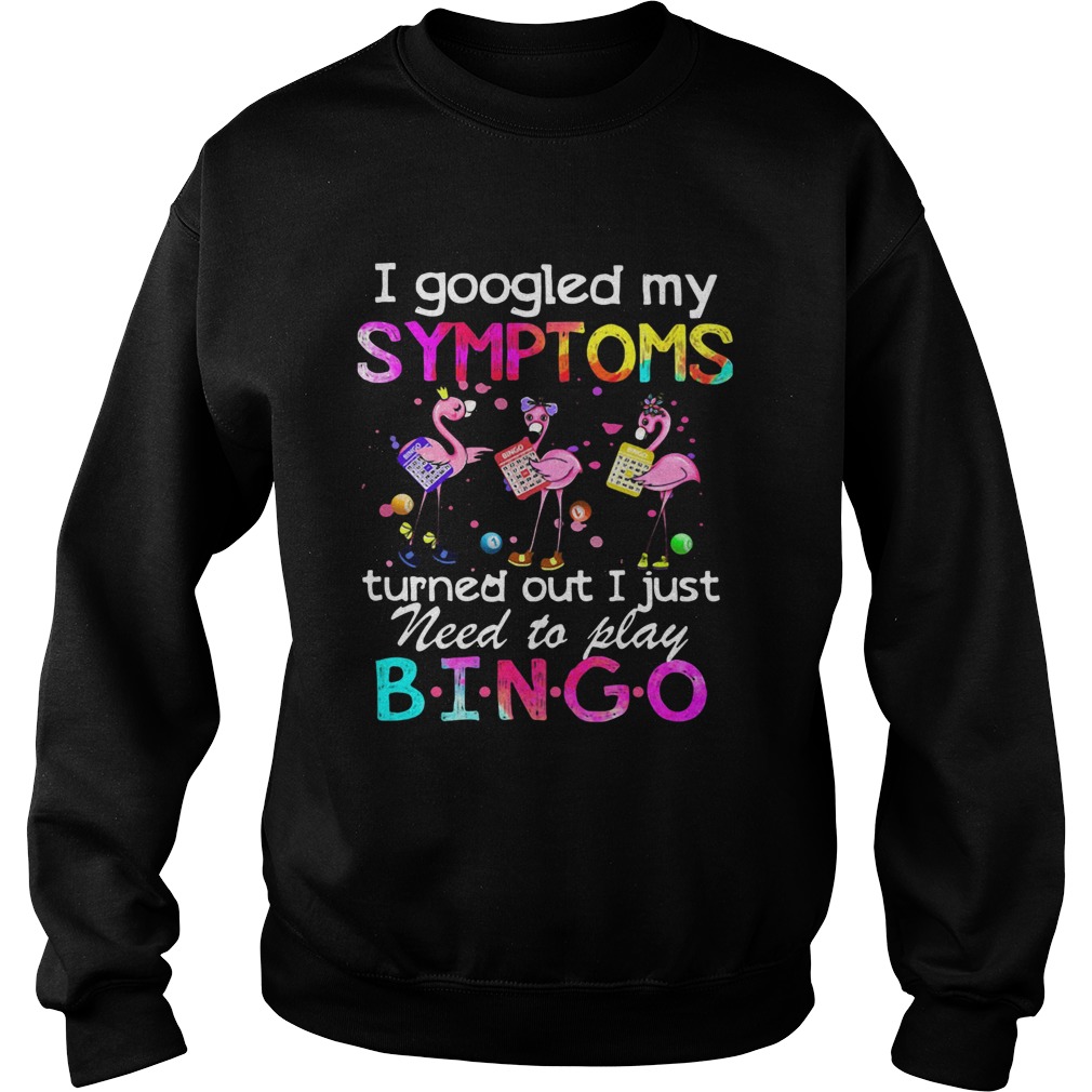 Flamingos I Googled My Symptoms Turned Out I Just Need To Play Bingo Sweatshirt