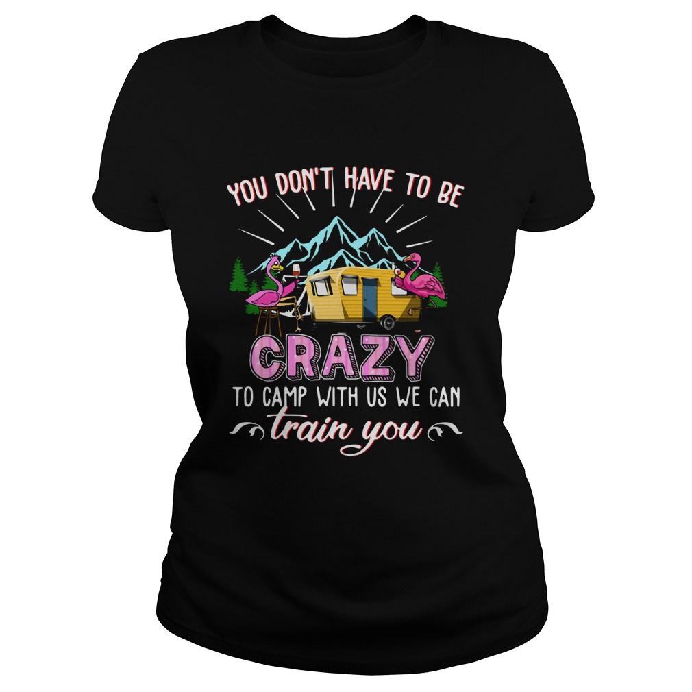 Flamingos You Dont Have To Be Crazy To Camp With Us We Can Train You Classic Ladies