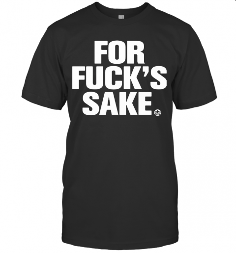 For Fuck'S Sake T-Shirt