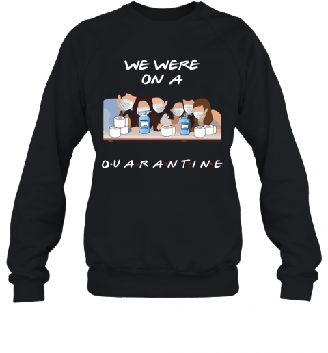 Friends Tv Show We Were On A Quarantine T-Shirt Unisex Sweatshirt