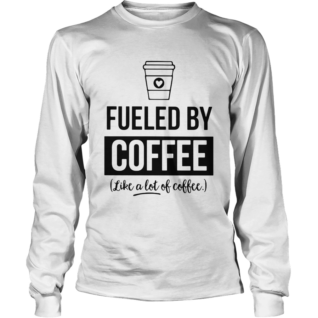 Fueled by coffee like a lot of coffee Long Sleeve