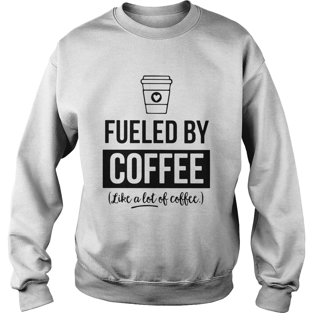 Fueled by coffee like a lot of coffee Sweatshirt
