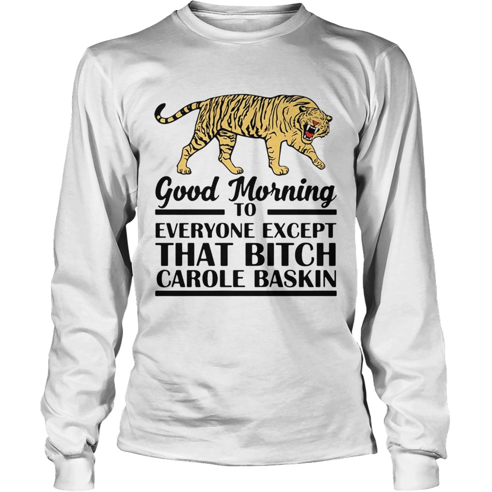 Good Morning To Everyone Except That Bitch Carole Baskin Long Sleeve