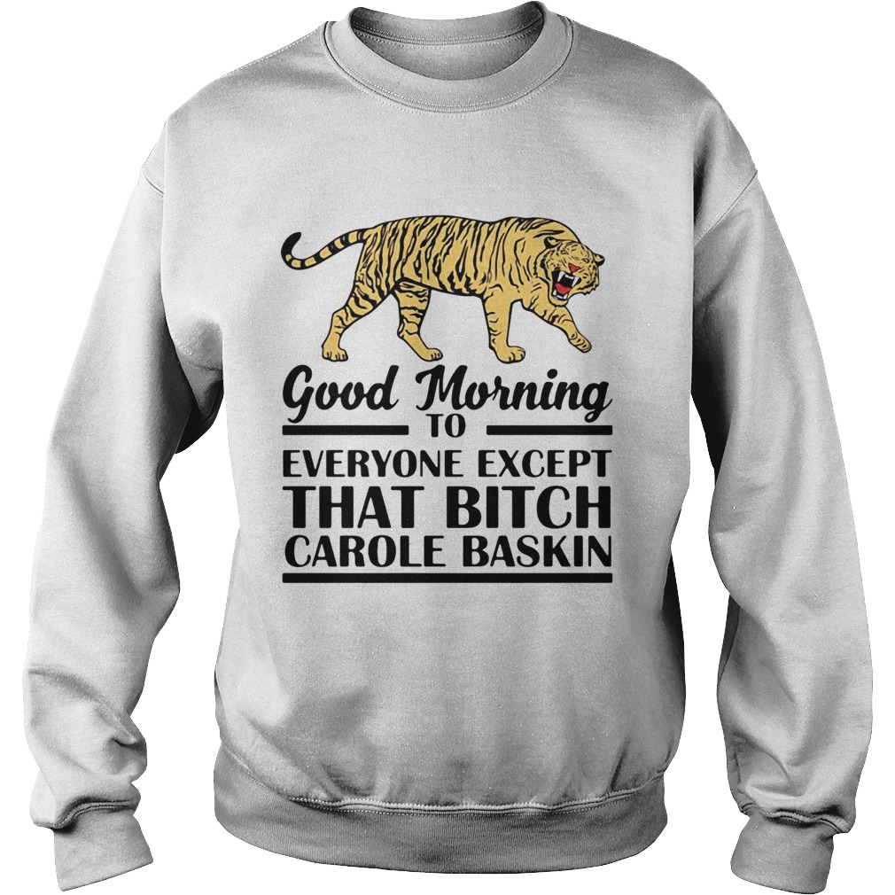 Good Morning To Everyone Except That Bitch Carole Baskin Sweatshirt