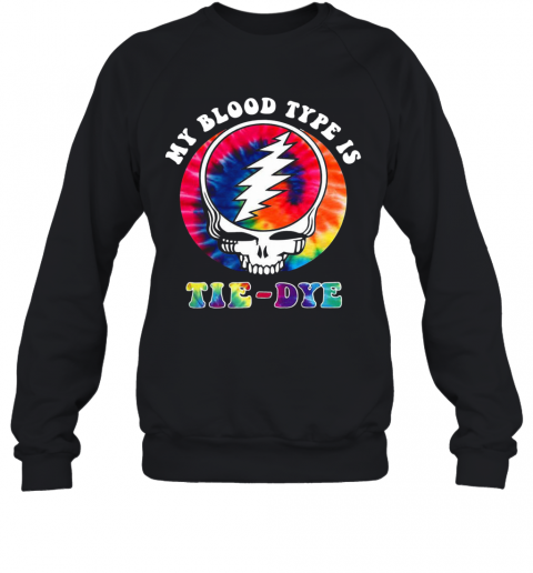 Grateful Dead Hippie My Blood Type Is Tie Dye T-Shirt Unisex Sweatshirt