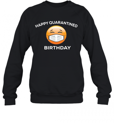 Happy Quarantine Birthday Funny Social Distancing Anti Virus Pandemic T-Shirt Unisex Sweatshirt