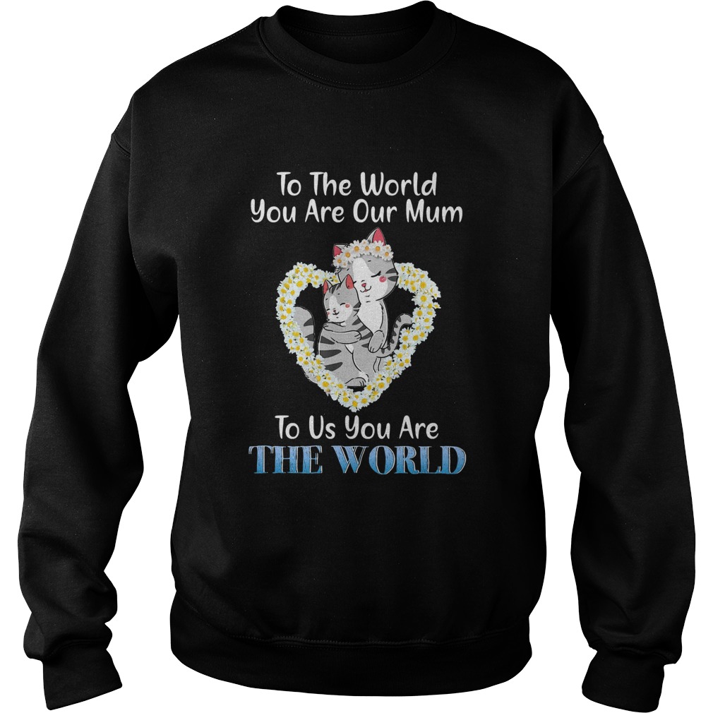 Heart flower daisy cats to the world you are our mum to us you are the world Sweatshirt