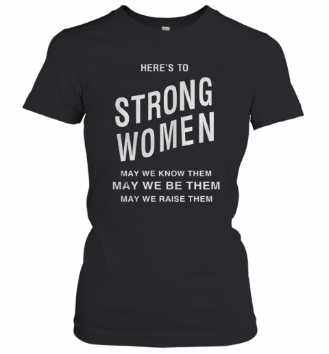 Here'S To Strong Women May We Know Them T-Shirt Classic Women's T-shirt