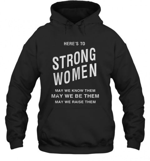 Here'S To Strong Women May We Know Them T-Shirt Unisex Hoodie
