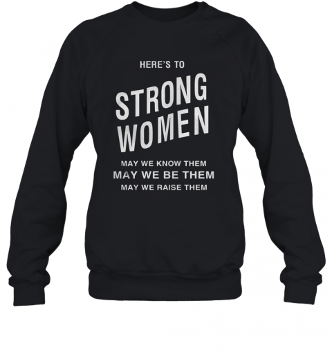 Here'S To Strong Women May We Know Them T-Shirt Unisex Sweatshirt