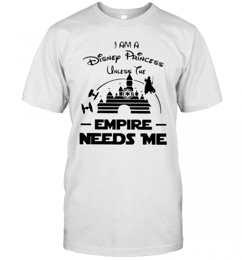I Am A Disney Princess Unless The Empire Needs Me T-Shirt