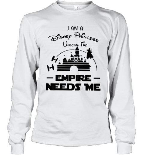 I Am A Disney Princess Unless The Empire Needs Me T-Shirt Long Sleeved T-shirt 
