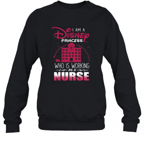 I Am A Disney Princess Who Is Working As A Nurse T-Shirt Unisex Sweatshirt