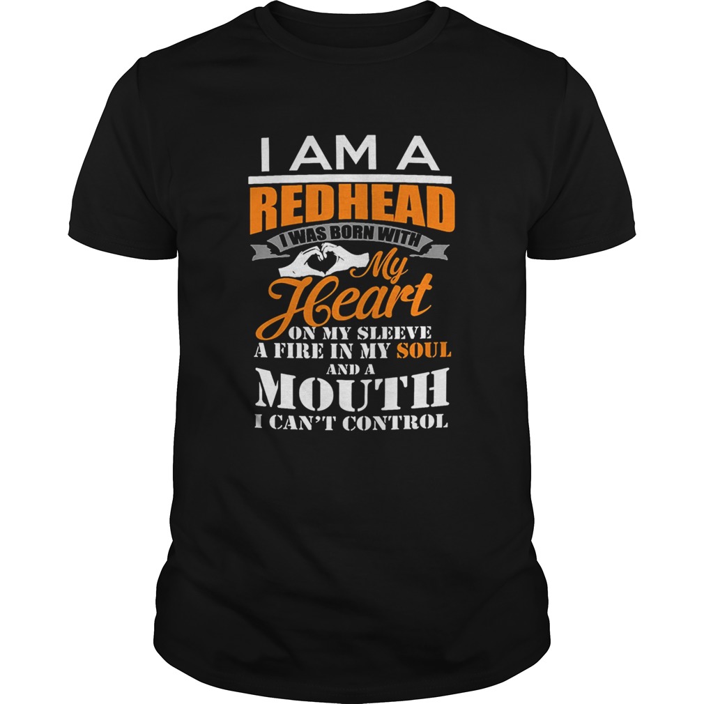 I Am A Redhead I Was Born With My Heart On My Sleeve A Fire In My Soul shirt