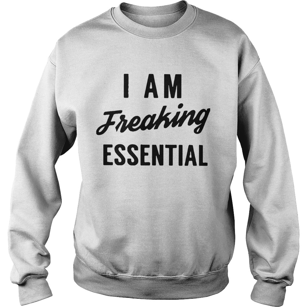 I Am Freaking Essential Sweatshirt