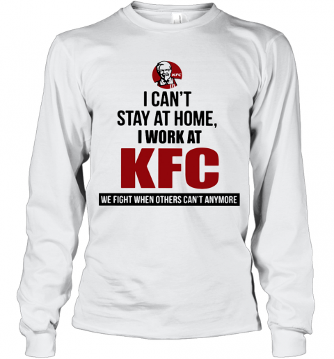 I Can'T Stay At Home I Work At KFC We Fight When Others Can'T Anymore T-Shirt Long Sleeved T-shirt 