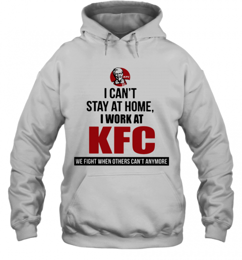 I Can'T Stay At Home I Work At KFC We Fight When Others Can'T Anymore T-Shirt Unisex Hoodie