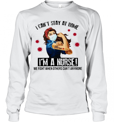 I Can'T Stay At Home I'M A Nurse We Fight When Others Can'T Anymore Covid 19 T-Shirt Long Sleeved T-shirt 