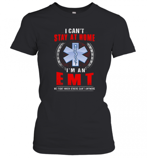 I Can'T Stay At Home I'M An EMT We Fight When Other Can'T Anymore T-Shirt Classic Women's T-shirt