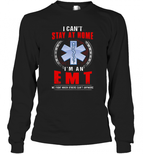 I Can'T Stay At Home I'M An EMT We Fight When Other Can'T Anymore T-Shirt Long Sleeved T-shirt 