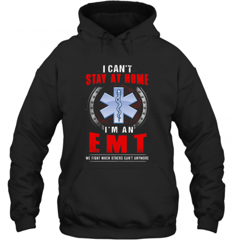 I Can'T Stay At Home I'M An EMT We Fight When Other Can'T Anymore T-Shirt Unisex Hoodie