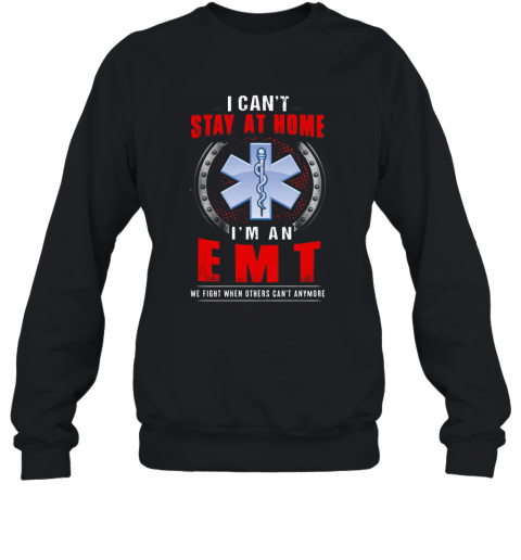 I Can'T Stay At Home I'M An EMT We Fight When Other Can'T Anymore T-Shirt Unisex Sweatshirt
