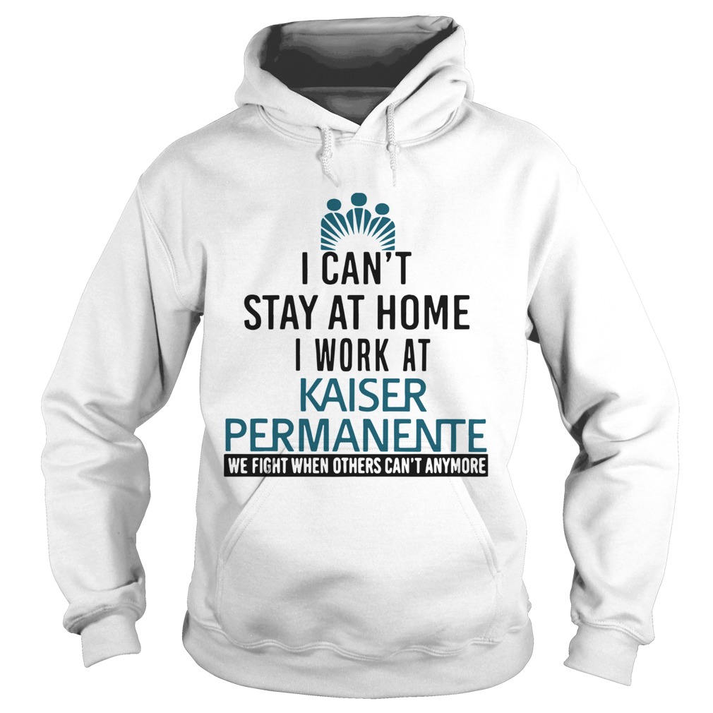I Cant Stay At Home I Work At Kaiser Permanente When Others Cant Anymore Hoodie