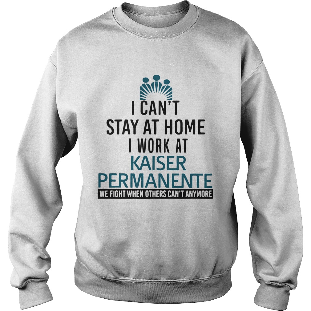 I Cant Stay At Home I Work At Kaiser Permanente When Others Cant Anymore Sweatshirt