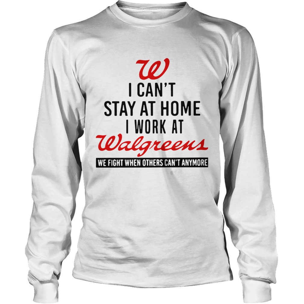 I Cant Stay At Home I Work At Walgreens We Fight When Others Cant Anymore Long Sleeve