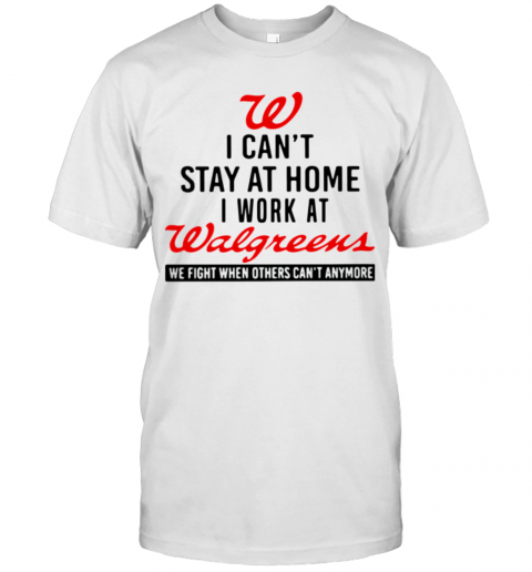 I Cant Stay At Home I Work At Walgreens We Fight When Others Cant Anymore T-Shirt