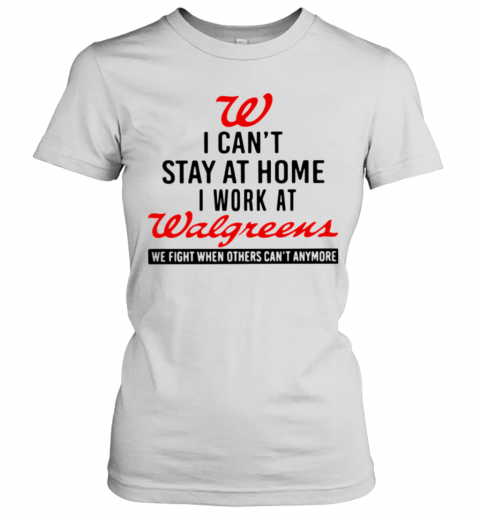 I Cant Stay At Home I Work At Walgreens We Fight When Others Cant Anymore T-Shirt Classic Women's T-shirt