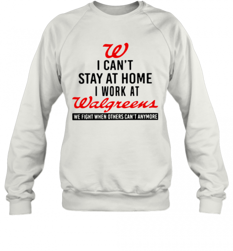I Cant Stay At Home I Work At Walgreens We Fight When Others Cant Anymore T-Shirt Unisex Sweatshirt