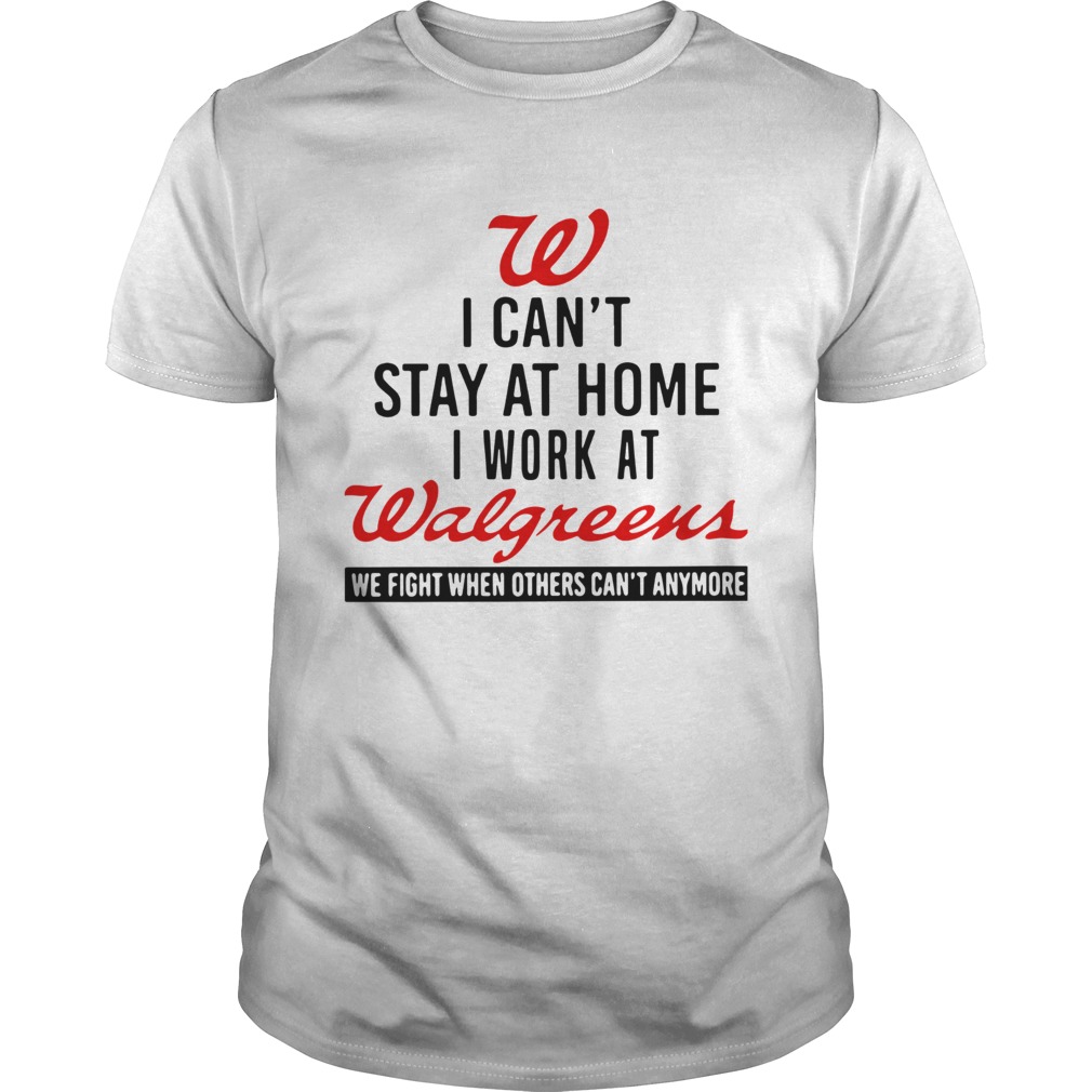 I Cant Stay At Home I Work At Walgreens We Fight When Others Cant Anymore Shirt