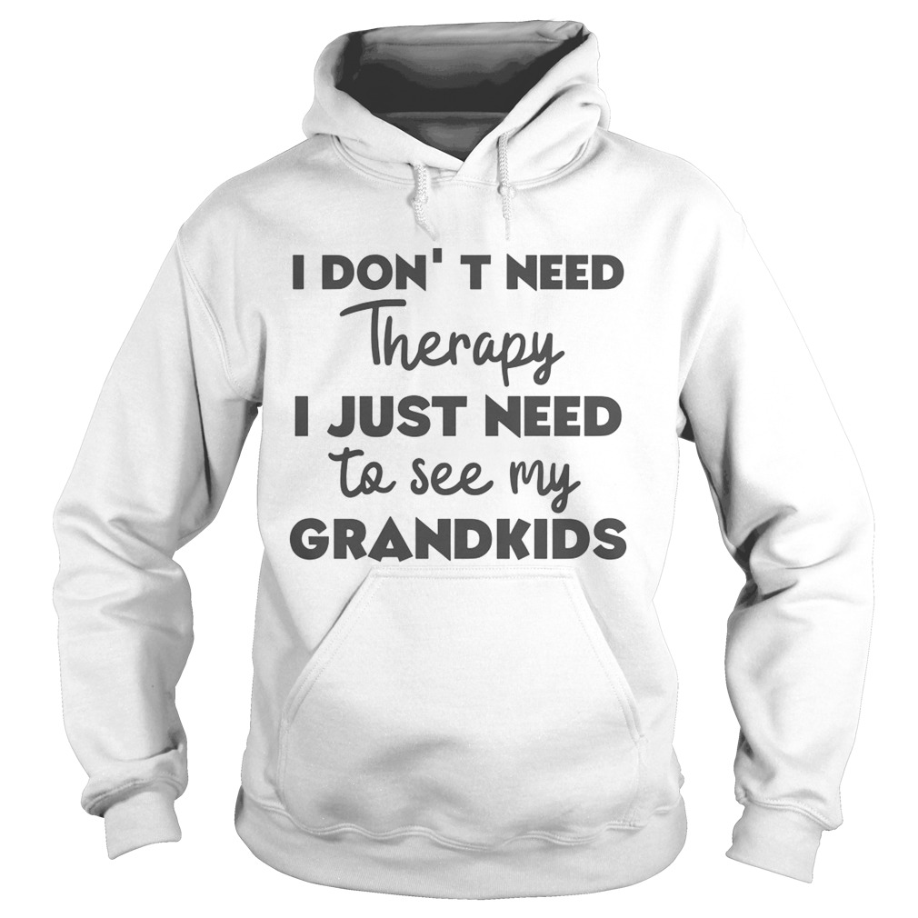 I Dont Need Therapy I Just Need To See My Grandkids Hoodie