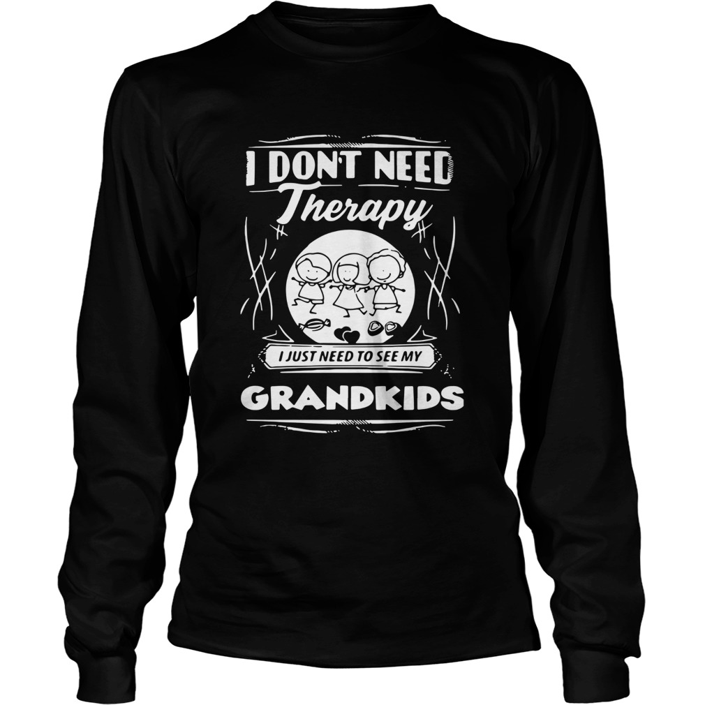 I Dont Need Therapy I Just Need To See My Grandkids Long Sleeve