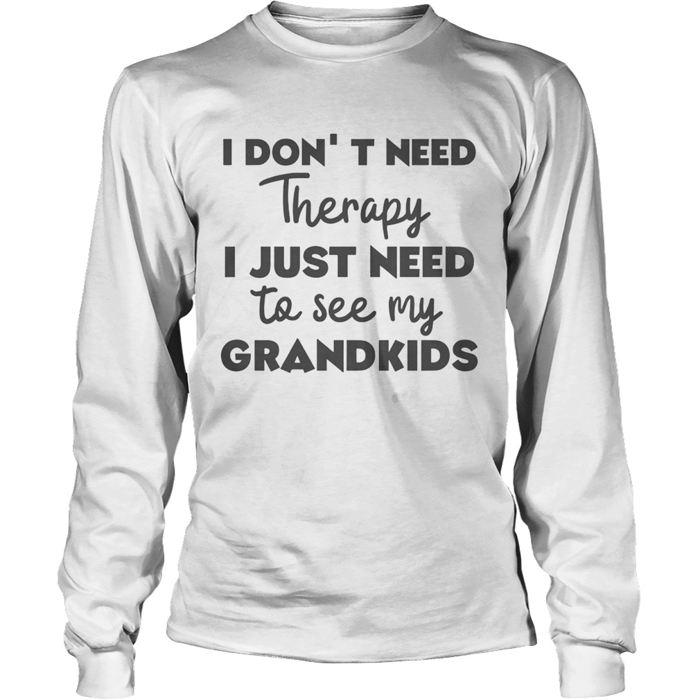 I Dont Need Therapy I Just Need To See My Grandkids Long Sleeve
