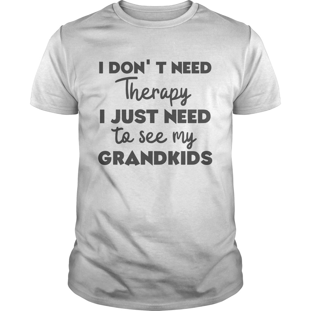 I Dont Need Therapy I Just Need To See My Grandkids shirt