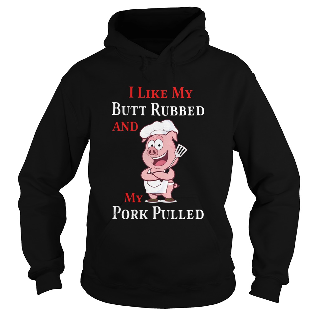 I Like My Butt Rubbed And My Pork Pulled Hoodie