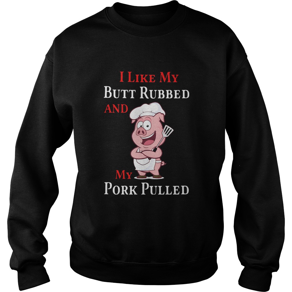 I Like My Butt Rubbed And My Pork Pulled Sweatshirt