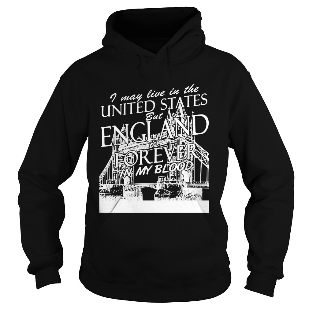 I May Live In The United States But England Is Forever In My Blood Hoodie