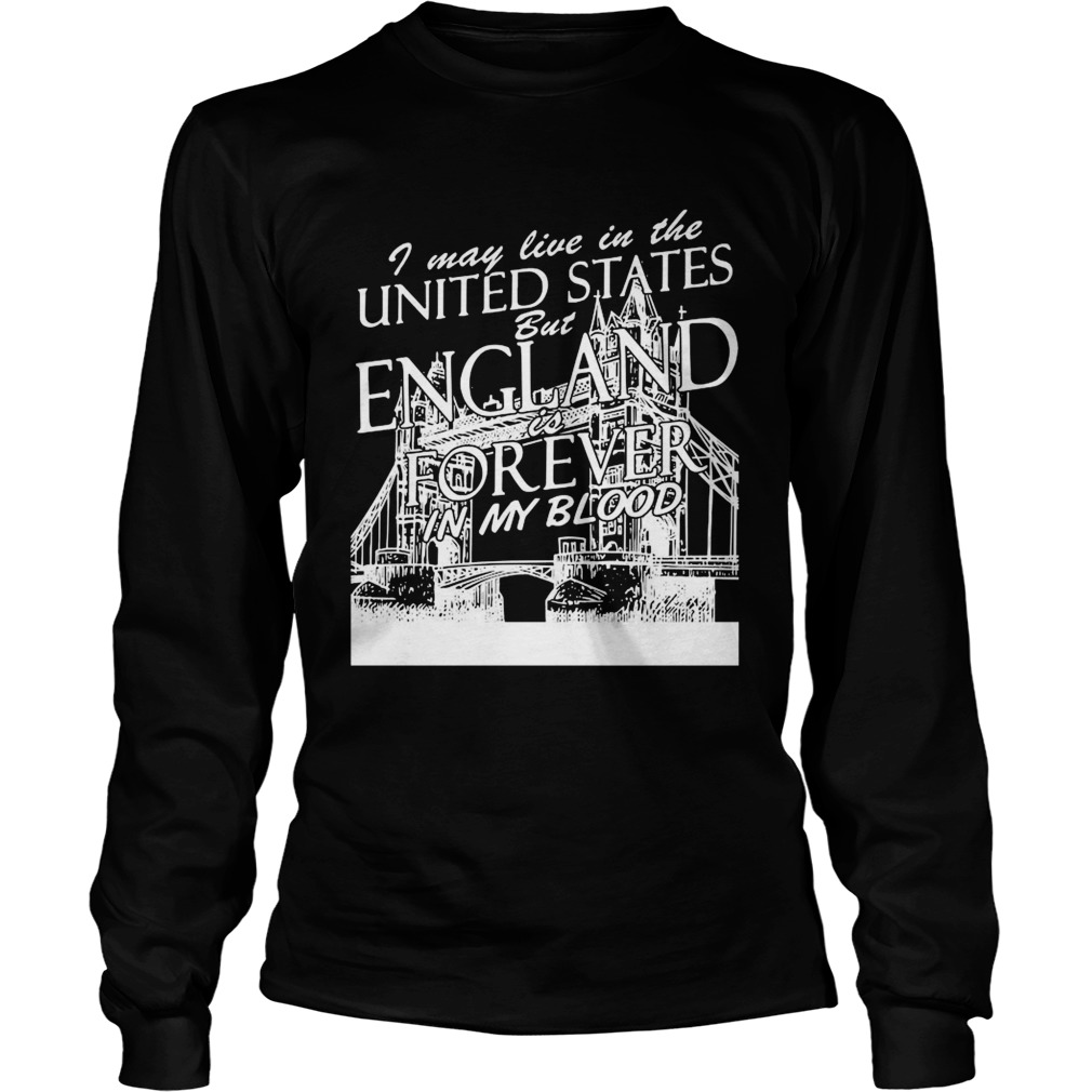 I May Live In The United States But England Is Forever In My Blood Long Sleeve