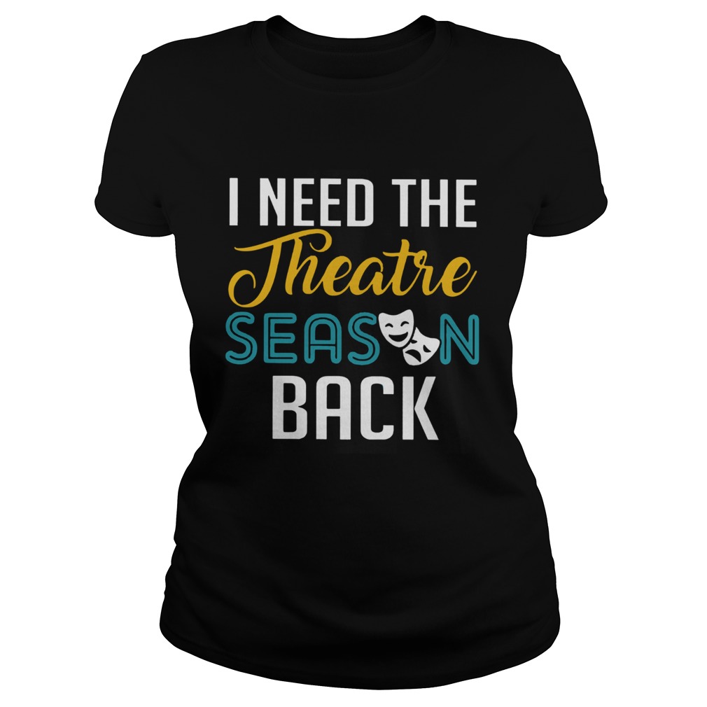 I Need The Theatre Season Back Classic Ladies