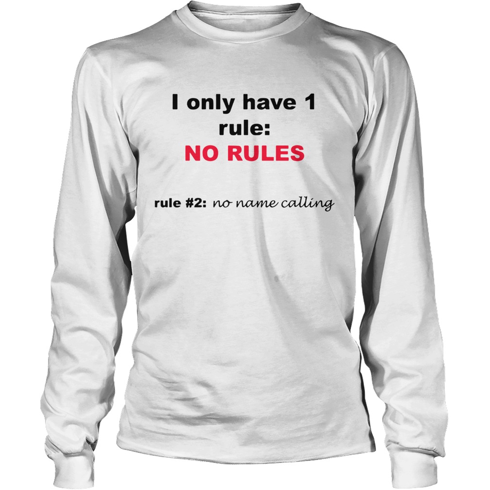 I Only Have 1 Rule No Rules Rule 2 No Name Calling Long Sleeve