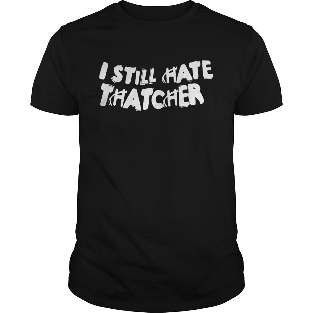 I Still Hate Thatcher shirt