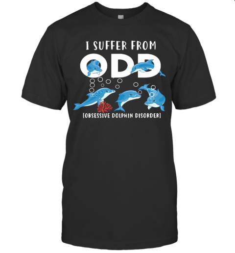 I Suffer From Obsessive Dolphin Disorder ODD T-Shirt