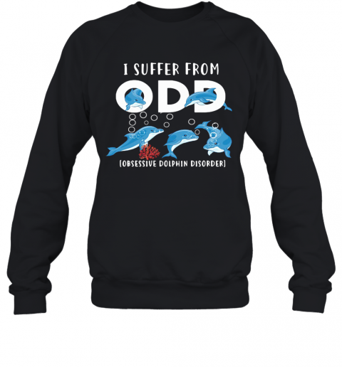 I Suffer From Obsessive Dolphin Disorder ODD T-Shirt Unisex Sweatshirt
