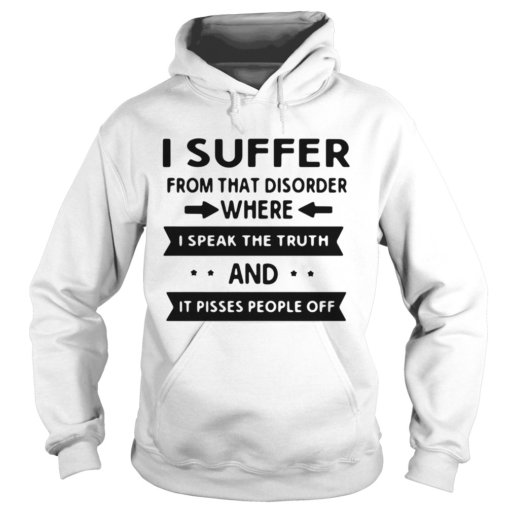 I Suffer From That Disorder Where I Speak The Truth And It Pisses People Off Hoodie