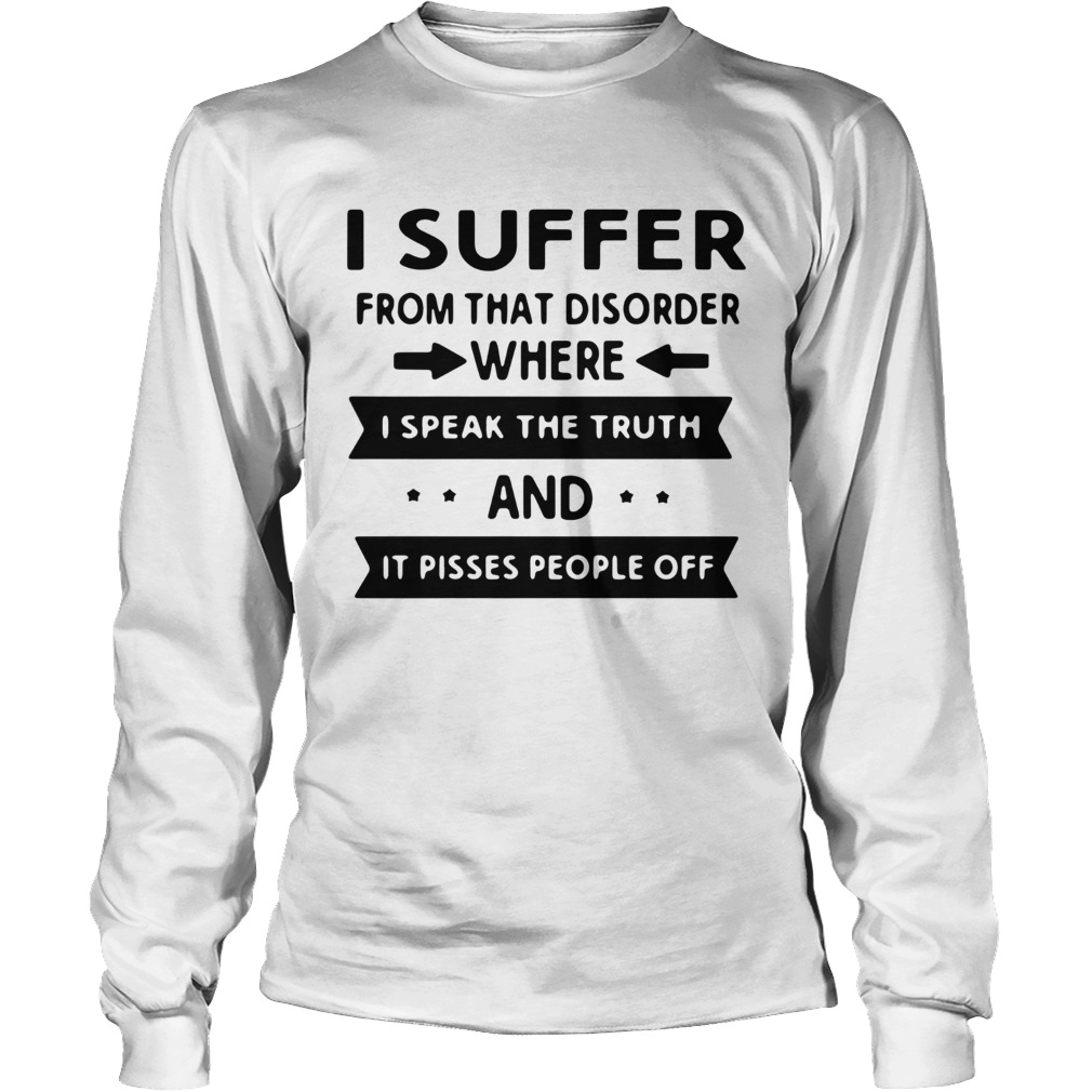 I Suffer From That Disorder Where I Speak The Truth And It Pisses People Off Long Sleeve