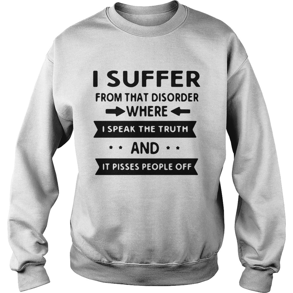 I Suffer From That Disorder Where I Speak The Truth And It Pisses People Off Sweatshirt